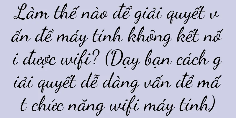 Làm thế nào để giải quyết vấn đề máy tính không kết nối được wifi? (Dạy bạn cách giải quyết dễ dàng vấn đề mất chức năng wifi máy tính)