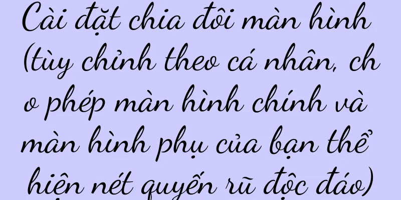 Cài đặt chia đôi màn hình (tùy chỉnh theo cá nhân, cho phép màn hình chính và màn hình phụ của bạn thể hiện nét quyến rũ độc đáo)