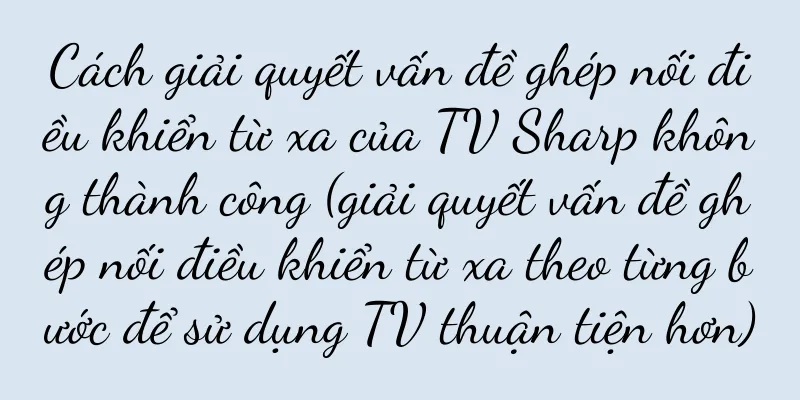 Cách giải quyết vấn đề ghép nối điều khiển từ xa của TV Sharp không thành công (giải quyết vấn đề ghép nối điều khiển từ xa theo từng bước để sử dụng TV thuận tiện hơn)
