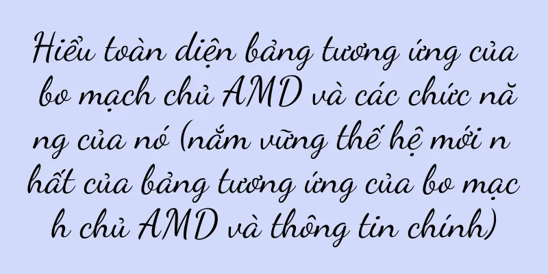 Hiểu toàn diện bảng tương ứng của bo mạch chủ AMD và các chức năng của nó (nắm vững thế hệ mới nhất của bảng tương ứng của bo mạch chủ AMD và thông tin chính)