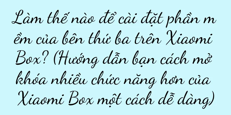 Làm thế nào để cài đặt phần mềm của bên thứ ba trên Xiaomi Box? (Hướng dẫn bạn cách mở khóa nhiều chức năng hơn của Xiaomi Box một cách dễ dàng)
