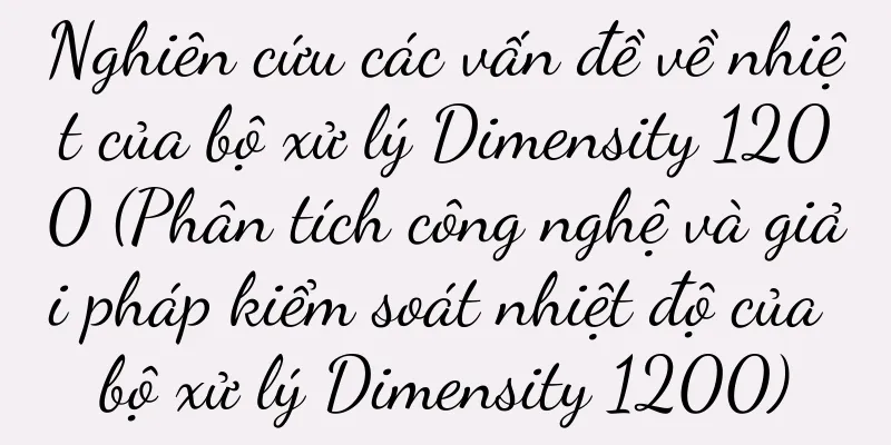 Nghiên cứu các vấn đề về nhiệt của bộ xử lý Dimensity 1200 (Phân tích công nghệ và giải pháp kiểm soát nhiệt độ của bộ xử lý Dimensity 1200)
