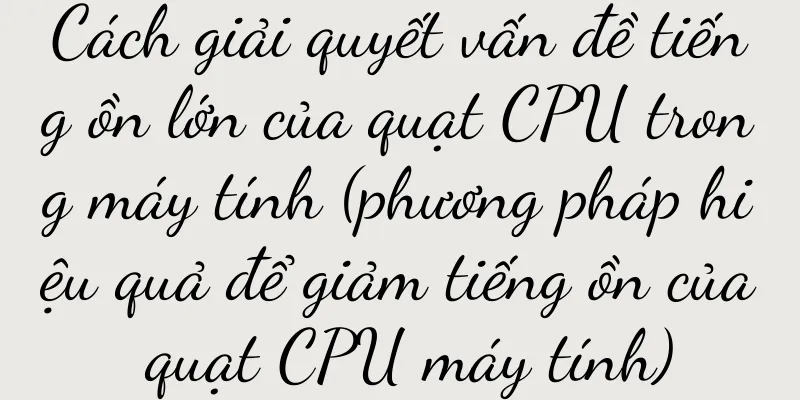 Cách giải quyết vấn đề tiếng ồn lớn của quạt CPU trong máy tính (phương pháp hiệu quả để giảm tiếng ồn của quạt CPU máy tính)