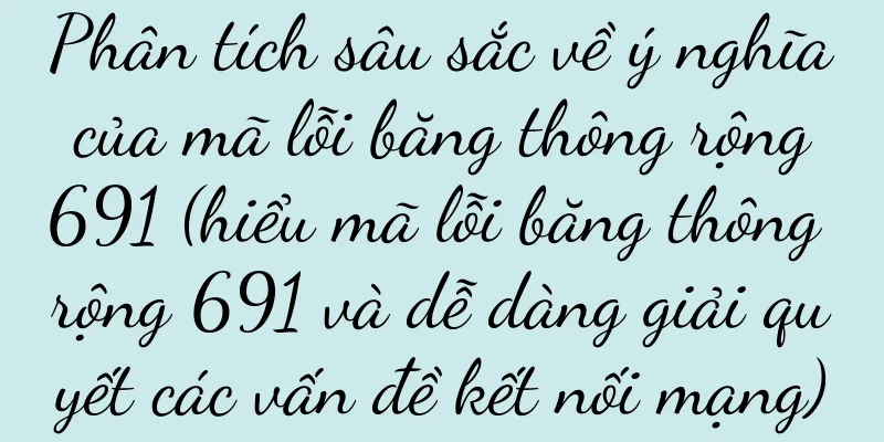 Phân tích sâu sắc về ý nghĩa của mã lỗi băng thông rộng 691 (hiểu mã lỗi băng thông rộng 691 và dễ dàng giải quyết các vấn đề kết nối mạng)