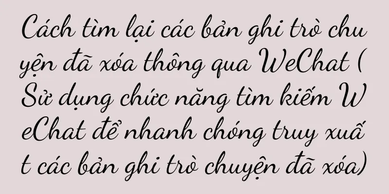 Cách tìm lại các bản ghi trò chuyện đã xóa thông qua WeChat (Sử dụng chức năng tìm kiếm WeChat để nhanh chóng truy xuất các bản ghi trò chuyện đã xóa)