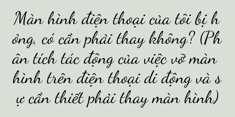 Màn hình điện thoại của tôi bị hỏng, có cần phải thay không? (Phân tích tác động của việc vỡ màn hình trên điện thoại di động và sự cần thiết phải thay màn hình)