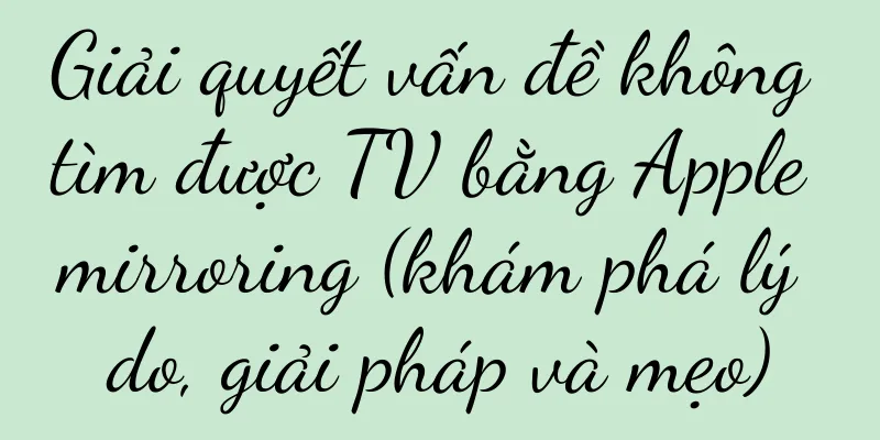 Giải quyết vấn đề không tìm được TV bằng Apple mirroring (khám phá lý do, giải pháp và mẹo)