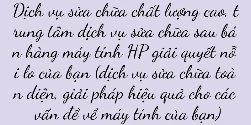 Dịch vụ sửa chữa chất lượng cao, trung tâm dịch vụ sửa chữa sau bán hàng máy tính HP giải quyết nỗi lo của bạn (dịch vụ sửa chữa toàn diện, giải pháp hiệu quả cho các vấn đề về máy tính của bạn)