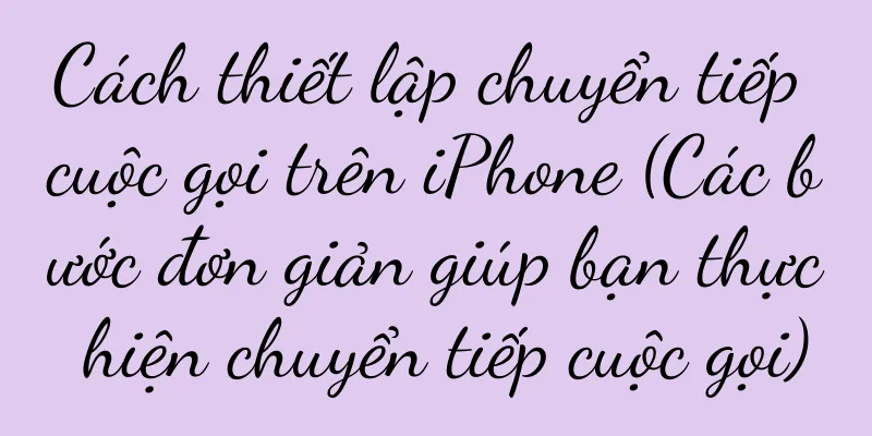 Cách thiết lập chuyển tiếp cuộc gọi trên iPhone (Các bước đơn giản giúp bạn thực hiện chuyển tiếp cuộc gọi)