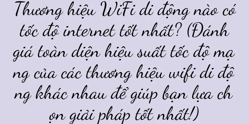 Thương hiệu WiFi di động nào có tốc độ internet tốt nhất? (Đánh giá toàn diện hiệu suất tốc độ mạng của các thương hiệu wifi di động khác nhau để giúp bạn lựa chọn giải pháp tốt nhất!)