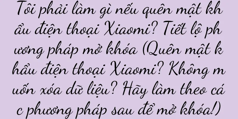 Tôi phải làm gì nếu quên mật khẩu điện thoại Xiaomi? Tiết lộ phương pháp mở khóa (Quên mật khẩu điện thoại Xiaomi? Không muốn xóa dữ liệu? Hãy làm theo các phương pháp sau để mở khóa!)