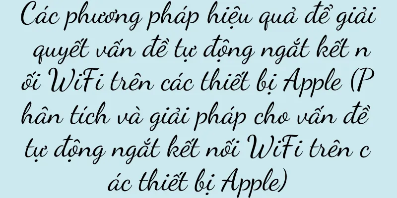 Các phương pháp hiệu quả để giải quyết vấn đề tự động ngắt kết nối WiFi trên các thiết bị Apple (Phân tích và giải pháp cho vấn đề tự động ngắt kết nối WiFi trên các thiết bị Apple)