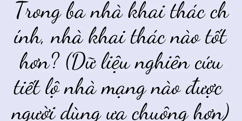 Trong ba nhà khai thác chính, nhà khai thác nào tốt hơn? (Dữ liệu nghiên cứu tiết lộ nhà mạng nào được người dùng ưa chuộng hơn)