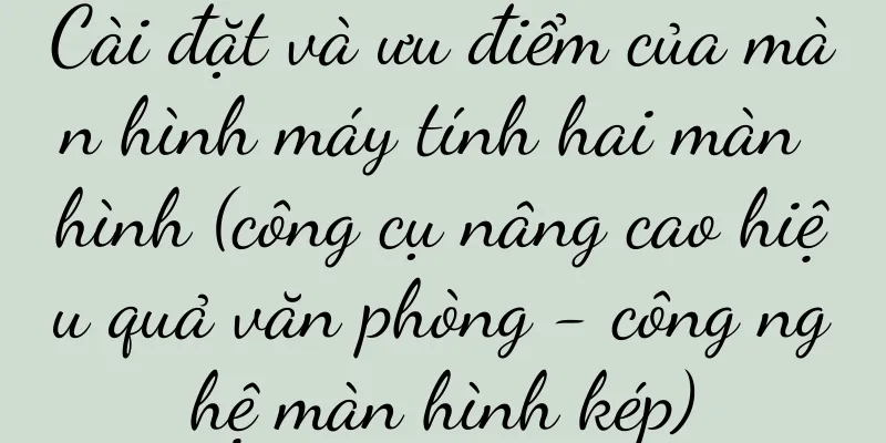 Cài đặt và ưu điểm của màn hình máy tính hai màn hình (công cụ nâng cao hiệu quả văn phòng - công nghệ màn hình kép)