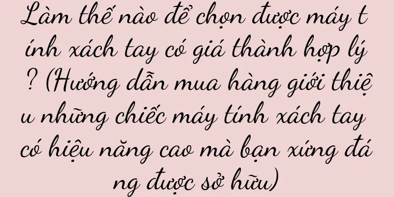 Làm thế nào để chọn được máy tính xách tay có giá thành hợp lý? (Hướng dẫn mua hàng giới thiệu những chiếc máy tính xách tay có hiệu năng cao mà bạn xứng đáng được sở hữu)