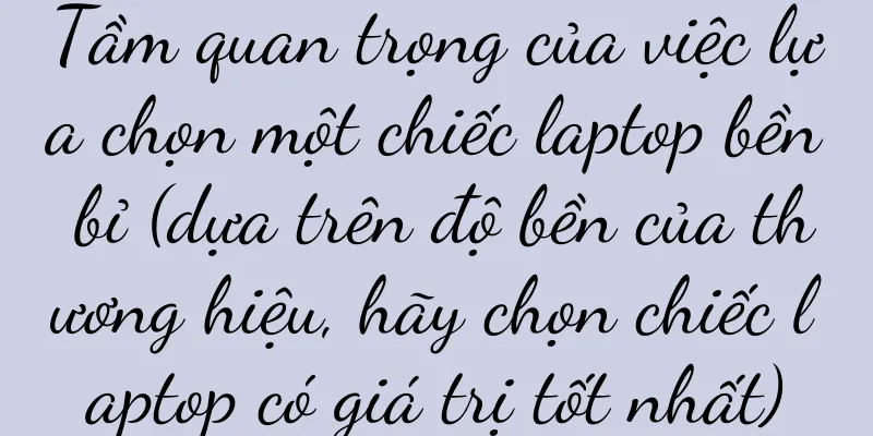 Tầm quan trọng của việc lựa chọn một chiếc laptop bền bỉ (dựa trên độ bền của thương hiệu, hãy chọn chiếc laptop có giá trị tốt nhất)
