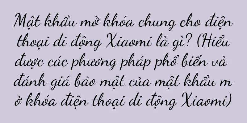 Mật khẩu mở khóa chung cho điện thoại di động Xiaomi là gì? (Hiểu được các phương pháp phổ biến và đánh giá bảo mật của mật khẩu mở khóa điện thoại di động Xiaomi)
