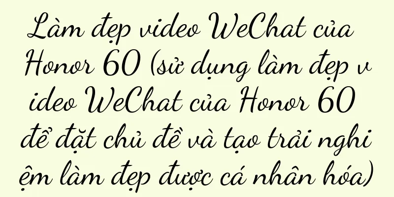 Làm đẹp video WeChat của Honor 60 (sử dụng làm đẹp video WeChat của Honor 60 để đặt chủ đề và tạo trải nghiệm làm đẹp được cá nhân hóa)