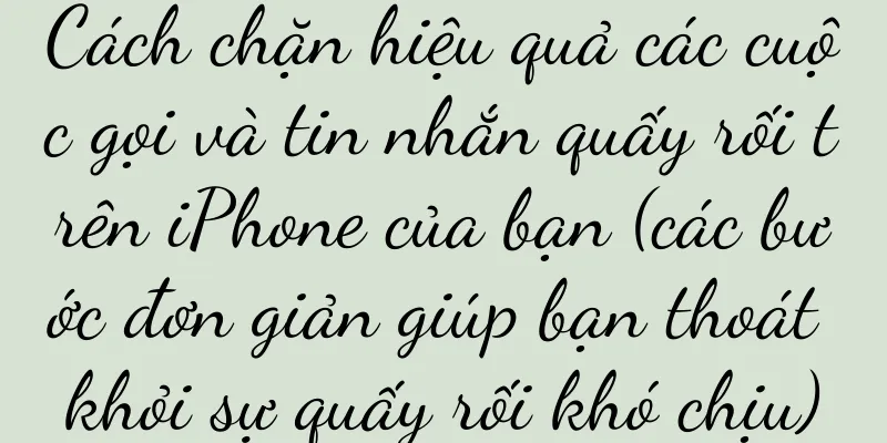 Cách chặn hiệu quả các cuộc gọi và tin nhắn quấy rối trên iPhone của bạn (các bước đơn giản giúp bạn thoát khỏi sự quấy rối khó chịu)