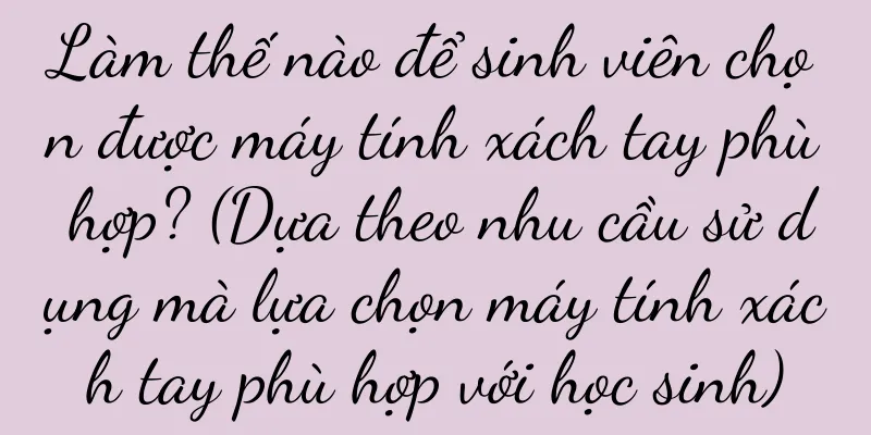 Làm thế nào để sinh viên chọn được máy tính xách tay phù hợp? (Dựa theo nhu cầu sử dụng mà lựa chọn máy tính xách tay phù hợp với học sinh)