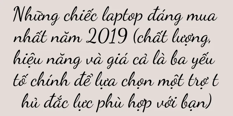 Những chiếc laptop đáng mua nhất năm 2019 (chất lượng, hiệu năng và giá cả là ba yếu tố chính để lựa chọn một trợ thủ đắc lực phù hợp với bạn)