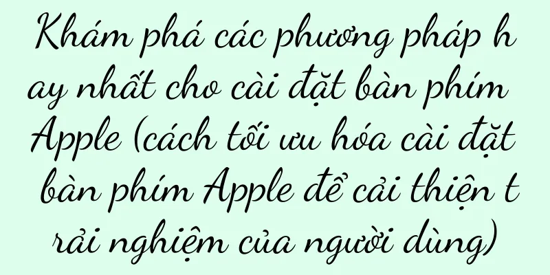 Khám phá các phương pháp hay nhất cho cài đặt bàn phím Apple (cách tối ưu hóa cài đặt bàn phím Apple để cải thiện trải nghiệm của người dùng)