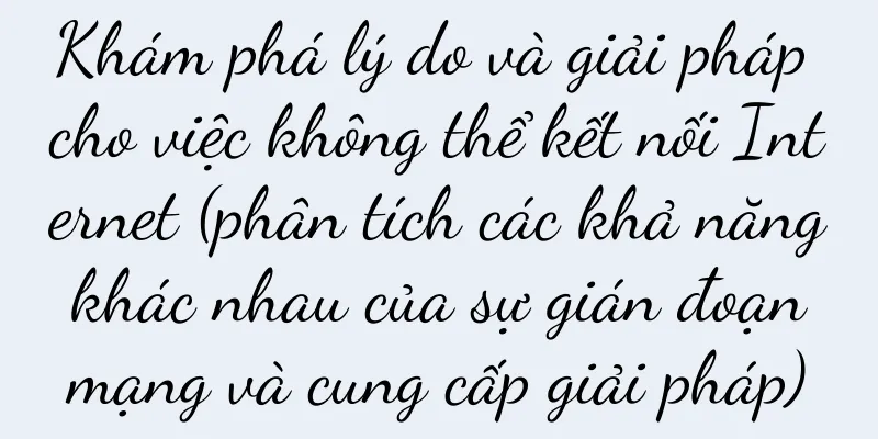 Khám phá lý do và giải pháp cho việc không thể kết nối Internet (phân tích các khả năng khác nhau của sự gián đoạn mạng và cung cấp giải pháp)
