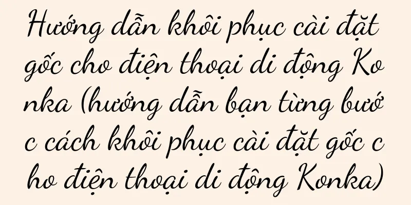 Hướng dẫn khôi phục cài đặt gốc cho điện thoại di động Konka (hướng dẫn bạn từng bước cách khôi phục cài đặt gốc cho điện thoại di động Konka)