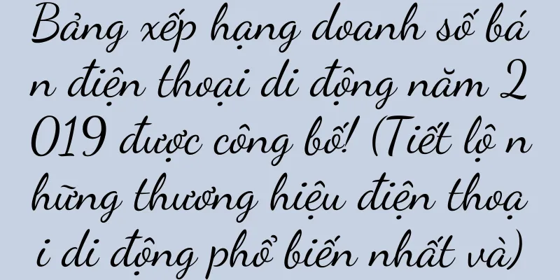 Bảng xếp hạng doanh số bán điện thoại di động năm 2019 được công bố! (Tiết lộ những thương hiệu điện thoại di động phổ biến nhất và)