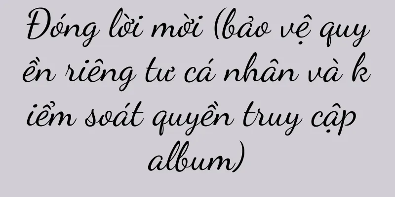 Đóng lời mời (bảo vệ quyền riêng tư cá nhân và kiểm soát quyền truy cập album)