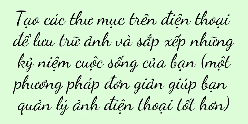 Tạo các thư mục trên điện thoại để lưu trữ ảnh và sắp xếp những kỷ niệm cuộc sống của bạn (một phương pháp đơn giản giúp bạn quản lý ảnh điện thoại tốt hơn)