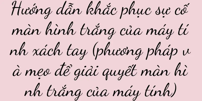 Hướng dẫn khắc phục sự cố màn hình trắng của máy tính xách tay (phương pháp và mẹo để giải quyết màn hình trắng của máy tính)