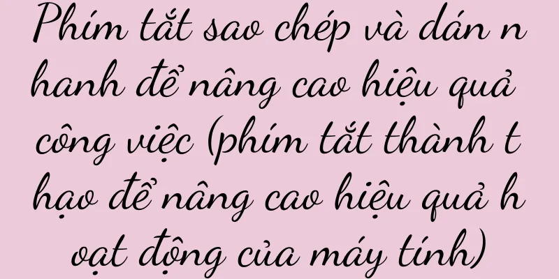 Phím tắt sao chép và dán nhanh để nâng cao hiệu quả công việc (phím tắt thành thạo để nâng cao hiệu quả hoạt động của máy tính)