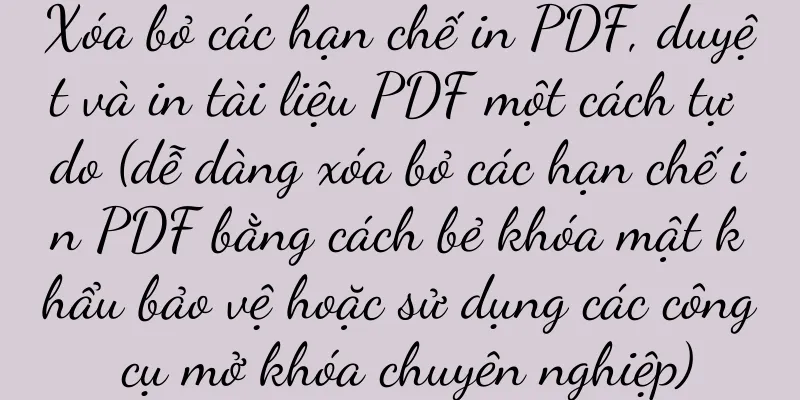 Xóa bỏ các hạn chế in PDF, duyệt và in tài liệu PDF một cách tự do (dễ dàng xóa bỏ các hạn chế in PDF bằng cách bẻ khóa mật khẩu bảo vệ hoặc sử dụng các công cụ mở khóa chuyên nghiệp)