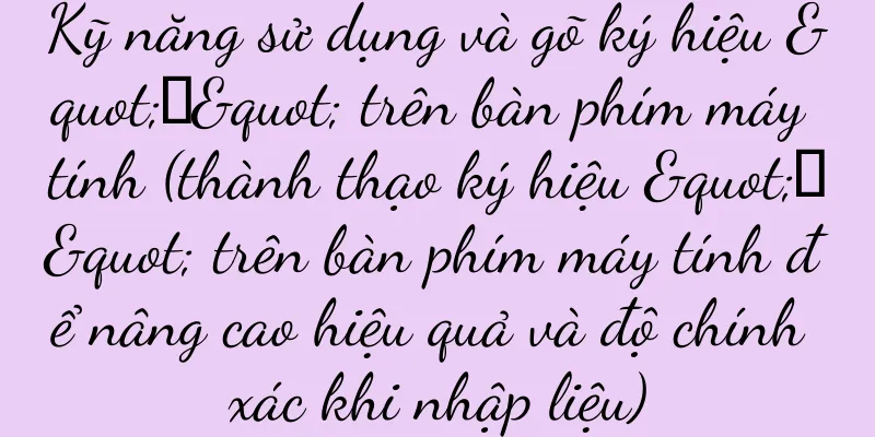 Kỹ năng sử dụng và gõ ký hiệu "以" trên bàn phím máy tính (thành thạo ký hiệu "以" trên bàn phím máy tính để nâng cao hiệu quả và độ chính xác khi nhập liệu)