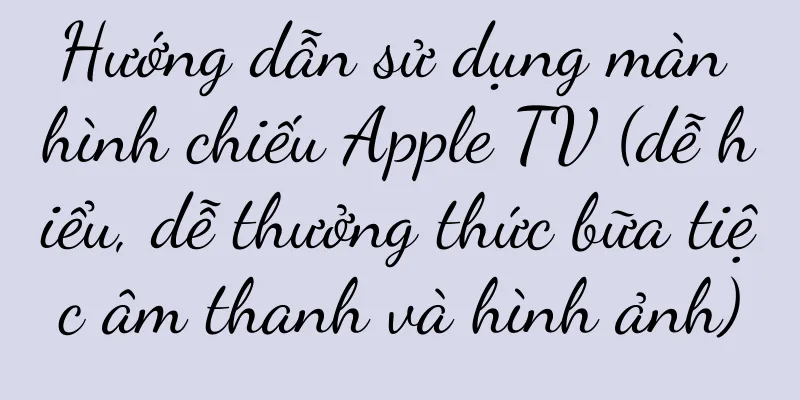 Hướng dẫn sử dụng màn hình chiếu Apple TV (dễ hiểu, dễ thưởng thức bữa tiệc âm thanh và hình ảnh)