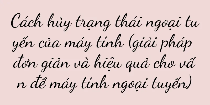 Cách hủy trạng thái ngoại tuyến của máy tính (giải pháp đơn giản và hiệu quả cho vấn đề máy tính ngoại tuyến)