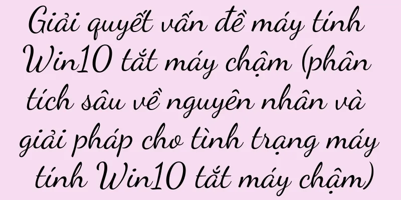 Giải quyết vấn đề máy tính Win10 tắt máy chậm (phân tích sâu về nguyên nhân và giải pháp cho tình trạng máy tính Win10 tắt máy chậm)