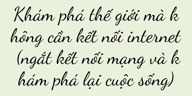 Khám phá thế giới mà không cần kết nối internet (ngắt kết nối mạng và khám phá lại cuộc sống)