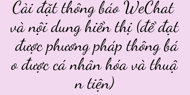 Cài đặt thông báo WeChat và nội dung hiển thị (để đạt được phương pháp thông báo được cá nhân hóa và thuận tiện)