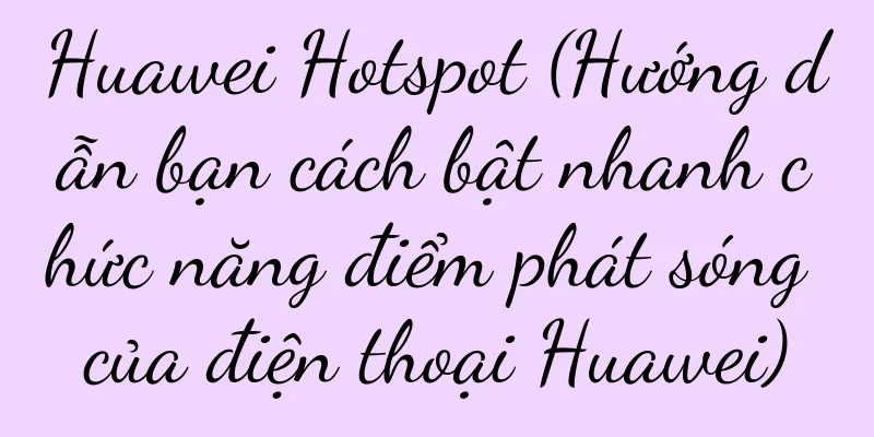 Huawei Hotspot (Hướng dẫn bạn cách bật nhanh chức năng điểm phát sóng của điện thoại Huawei)