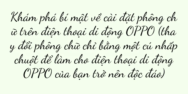 Khám phá bí mật về cài đặt phông chữ trên điện thoại di động OPPO (thay đổi phông chữ chỉ bằng một cú nhấp chuột để làm cho điện thoại di động OPPO của bạn trở nên độc đáo)