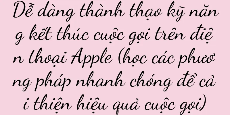 Dễ dàng thành thạo kỹ năng kết thúc cuộc gọi trên điện thoại Apple (học các phương pháp nhanh chóng để cải thiện hiệu quả cuộc gọi)