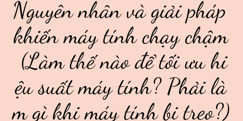Nguyên nhân và giải pháp khiến máy tính chạy chậm (Làm thế nào để tối ưu hiệu suất máy tính? Phải làm gì khi máy tính bị treo?)