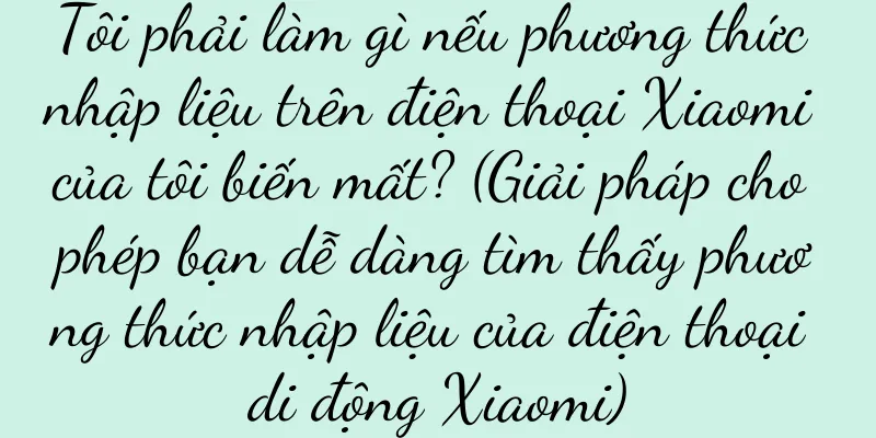 Tôi phải làm gì nếu phương thức nhập liệu trên điện thoại Xiaomi của tôi biến mất? (Giải pháp cho phép bạn dễ dàng tìm thấy phương thức nhập liệu của điện thoại di động Xiaomi)