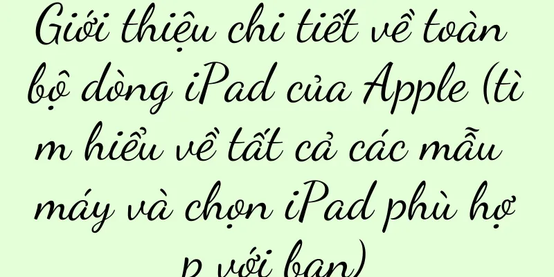 Giới thiệu chi tiết về toàn bộ dòng iPad của Apple (tìm hiểu về tất cả các mẫu máy và chọn iPad phù hợp với bạn)