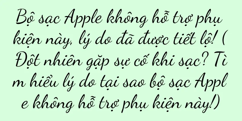Bộ sạc Apple không hỗ trợ phụ kiện này, lý do đã được tiết lộ! (Đột nhiên gặp sự cố khi sạc? Tìm hiểu lý do tại sao bộ sạc Apple không hỗ trợ phụ kiện này!)