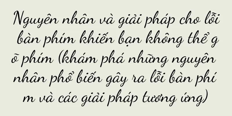 Nguyên nhân và giải pháp cho lỗi bàn phím khiến bạn không thể gõ phím (khám phá những nguyên nhân phổ biến gây ra lỗi bàn phím và các giải pháp tương ứng)