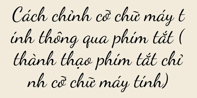 Cách chỉnh cỡ chữ máy tính thông qua phím tắt (thành thạo phím tắt chỉnh cỡ chữ máy tính)