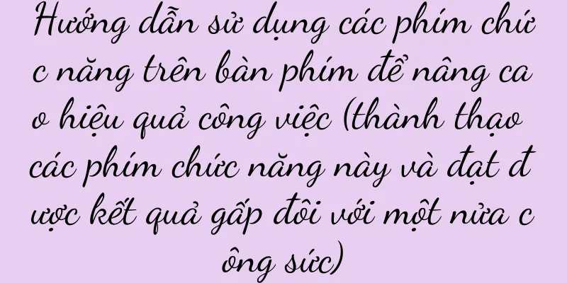 Hướng dẫn sử dụng các phím chức năng trên bàn phím để nâng cao hiệu quả công việc (thành thạo các phím chức năng này và đạt được kết quả gấp đôi với một nửa công sức)